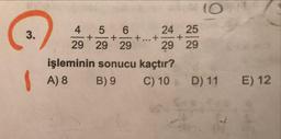 10
4 5 6 24 25
29 29 29+ + 29 29
işleminin sonucu kaçtır?
A) 8 B) 9 C) 10 D) 11
E) 12
