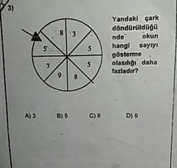 Yandaki çark
döndürüldüğü
nde okun
hangi sayiyi
gösterme.
olasılığı daha
fazladır?
A) 3
B) 5
C):
D9