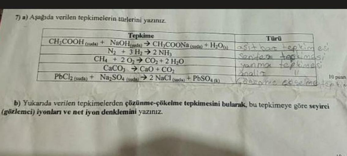 7) a) Aşağıda verilen tepkimelerin türlerini yazınız.
Tepkime
CH:COOH (suda) + NaOH suda) → CH,COONa sda + H20
Na + 3H2+2NH.
CH4 + 20, → CO2 + 2 H2O
CaCO 2 CaO + CO2
PbCl2 suda) + Na, SO. (sında → 2 NaCl suda + PbSO4)
asithatepapest
Sento enlndsi
Yamote on