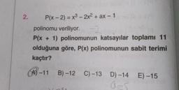 2.
P(x - 2) = x3 - 2x2 + ax -1
polinomu veriliyor.
P(x + 1) polinomunun katsayılar toplamı 11
olduğuna göre, P(x) polinomunun sabit terimi
kaçtır?
AX-11 B) -12 C) -13 D) -14 E) -15
0