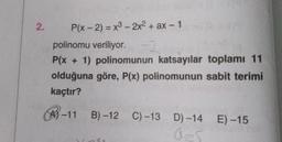 2.
P(x - 2) = x3 - 2x2 + ax -1
polinomu veriliyor.
P(x + 1) polinomunun katsayılar toplamı 11
olduğuna göre, P(x) polinomunun sabit terimi
kaçtır?
AX-11 B) -12 C) -13 D) -14 E) -15
0
