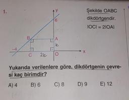 1.
Şekilde OABC
dikdörtgendir.
JOCI = 210AI
t
. 26
Yukarıda verilenlere göre, dikdörtgenin çevre-
si kaç birimdir?
A) 4 B) 6 C) 8 D) 9 E) 12
