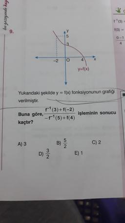 bu gezegende hay
11 (3)
f(3) =
0-1
-2
0
4
x
y=f(x)
Yukarıdaki şekilde y = f(x) fonksiyonunun grafiği
verilmiştir.
f(3)+f(-2)
Buna göre, F1(5)+F(4)
kaçtır?
işleminin sonucu
A) 3
B)
C) 2
C)2
D)
El