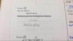 Loft
fof
Örnek:17
f:[1, 0) – [4,00)
f(x)=x2-2x+5
fonksiyonunun ters fonksiyonunu bulunuz.
Örnek
fveg
olduc
x² 2x+4
f(x)=(x-2)2+2
Iyo!
örnek:18
Sof-1(2x+11)=g(3x-1)

