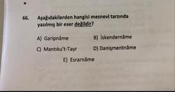 Aşağıdakilerden hangisi mesnevi tarzında
yazılmış bir eser değildir?
66.
A) Garipnâme
B) İskendernâme
C) Mantıku't-Tayr
D) Danişmentnâme
E) Esrarnâme
