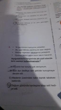 Det ediyoruz
E VE
2.- Iki ton kömürü kamyona yüklediler.
Bu, seri hâlinde yazılmış bir eser değildir.
- Sardığı sigaraları tabakasına yerleştirdi.
Oyunun birinci setini bizim takım kazandı.
Aşağıdakilerin hangisinde altı çizili sözcük-
lerin sestesi kullanılmamıştır?
GEZEGEN YAYINCILIK OLÇME DEGERL
A) Mavinin her tonunu çok seviyorum.
B) Ben dur dedikçe seri şekilde konuşmaya
devam etti.
C) Madenin üzerindeki kalın toprak tabakası
kaldırıldı.
(D) Doğum gününde kardeşine kitap seti hedi-
ye etti.
