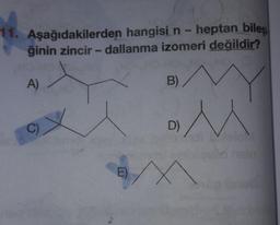 11. Aşağıdakilerden hangisi n-heptan bilesi,
ğinin zincir - dallanma izomeri değildir?