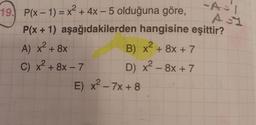 19. P(x - 1) = x2 + 4x – 5 olduğuna göre,
P(x + 1) aşağıdakilerden hangisine eşittir?
A) x² + 8x B) x² + 8x+7
C) x² + 86-7 D) x² – 8x+7
E) x2 - 7x+8
