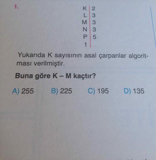 Yukarıda K sayısının asal çarpanlar algoritması verilmiştir.
Buna göre K-M kaçtır?
A) 255
B) 225
C) 195
D) 135
