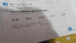 8.
P(x + 1) = P(x) + 2 ve
P (g) = 14
1= x 1 x
P(1) = 5 olduğuna göre, P(10) kaçtır?
T
om
D) 24
E) 26
A) 20 B) 21 c)23
PC2) + PC1)=2
129
