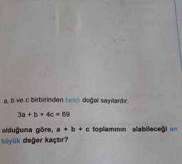 a, b ve c birbirinden farklı doğal sayılardır.
3a + b + 4c = 69
olduğuna göre, a + b + c toplamının alabileceği en
büyük değer kaçtır?