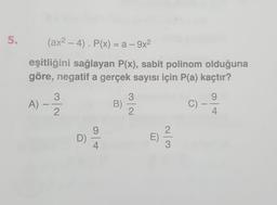 5.
(ax2 – 4). P(x) = a – 9x2
eşitliğini sağlayan P(x), sabit polinom olduğuna
göre, negatif a gerçek sayısı için P(a) kaçtır?