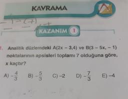 KAVRAMA
KAZANIM 1
1. Analitik düzlemdeki A(2x - 3,4) ve B(3 - 5x, - 1)
noktalarının apsisleri toplamı 7 olduğuna göre,
x kaçtır?
A) - B) - C)-2 D) - z E)-4
