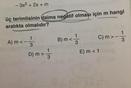 - 3x2 + 2x + m
üç terimlisinin daima negatif olması için m hangi
aralıkta olmalıdır?
A) m<- 11/3
B) m < 11/3
c)m>- 1/3
E) m < 1
D) m >