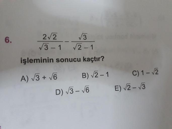 . 6.
2/2 - 3
√3-1 √2-1
işleminin sonucu kaçtır?
A) √3+ √6 B)√2-1
D) 13 – 16
C) 1/2
E) V2 - 13