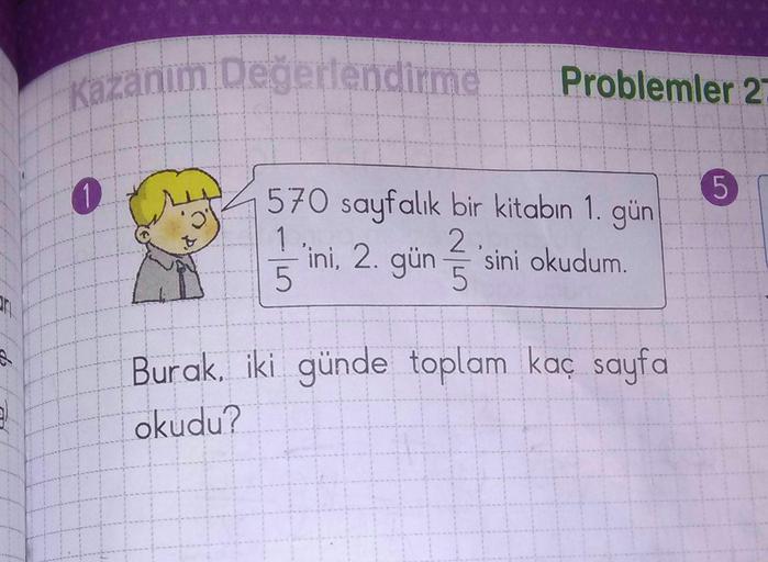 Wizanim Değerlendirme
Problemler 2
5
570 sayfalık bir kitabın 1. gün
ini, 2. gün 7'sini okudum.
Burak, iki günde toplam kaç sayfa
okudu?
