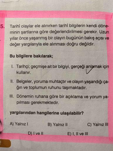 Tarihî olaylar ele alınırken tarihî bilgilerin kendi döneminin şartlarına göre değerlendirilmesi gerekir. Uzun yıllar önce yaşanmış bir olayın bugünün bakış açısı ve değer yargılarıyla ele alınması doğru değildir.
Bu bilgilere bakılarak;
I. Tarihçi;