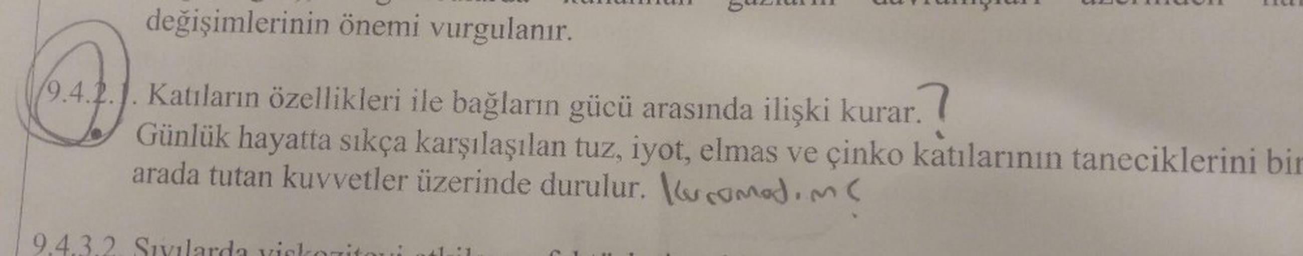 değişimlerinin önemi vurgulanır.
. Katıların özellikleri ile bağların gücü arasında ilişki kurar.!
Günlük hayatta sıkça karşılaşılan tuz, iyot, elmas ve çinko katılarının taneciklerini bir
arada tutan kuvvetler üzerinde durulur. Kocamadım
