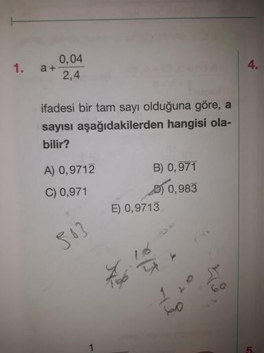 1.
1.
a+ 0,04
at 2,4
ifadesi bir tam sayı olduğuna göre, a
sayısı aşağıdakilerden hangisi ola-
bilir?
A) 0,9712
C) 0,971
B) 0,971
D) 0,983
E) 0,9713