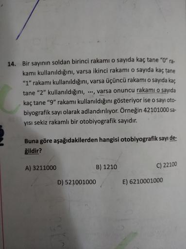 14. Bir sayının soldan birinci rakami o sayıda kaç tane "O"ra.
kamı kullanıldığını, varsa ikinci rakamı o sayıda kaç tane
"1" rakamı kullanıldığını, varsa üçüncü rakami o sayıda kac
tane "2" kullanıldığını, ..., varsa onuncu rakamı o sayıda
kaç tane “9” ra