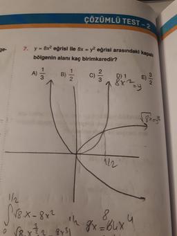 CÖZÜMLÜ TEST
ge-
7. y = 8x2 eğrisi ile 8x = y2 eğrisi arasındaki kapa
bölgenin alanı kaç birimkaredir?
A) 5
B) 5
C)
D
E
E
1/2 on
Pr8.x- 8x2
o rex
prsih 8x=64x4