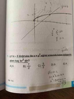 y=x-2
o
- 2-4
X=2
y Ex
7. y = x - 2 doğrusu ile x = y² eğrisi arasında kalan bölgenin
alanı kaç bré dir?
A) 6 B) 1 C), D)9 E)4
I
√x=X-2
x= x +u-ax
6.B 7.C
x-sxtus