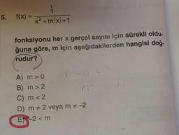 5.
f(x) =
2 + m x1+1
fonksiyonu her x gerçel sayısı için sürekli oldu-
ğuna göre, m için aşağıdakilerden hangisi doğ.
rudur?
-
A) m >0
B) m > 2
C) m < 2
D) m 2 veya m
E -2 <m
ON
AV I
--2