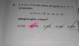 2.
a, b ve c, 3 ün katı ardışık çift sayılar ve a < b < 0
olmak üzere,
a + b + c = 18.(c-a). (c-b)
olduğuna göre, a kaçtır?
A) 420
B) 426
C)982 D) 438 E) 444
VAZAN