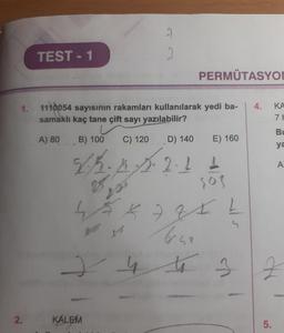 TEST-1
PERMUTASYON
1.
KA
1110054 sayısının rakamları kullanılarak yedi ba- | 4.
samaklı kaç tane çift sayı yazılabilir?
A) 80B) 100
C) 120
D) 140
E) 160
.
. 2 1 1
K 7 ZXL
boss
*
2.
KALEM
