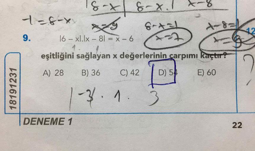 18 x 8 x.
1-6-
y Gm
9. 16 - xl.lx – 81 = x - 6 7
eşitliğini sağlayan x değerlerinin çarpımı kaçtır?
A) 28 B) 36 C)42 | D) 54 E)60
1-3.1.3
DENEME 1
22
18191231
