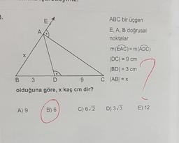 m
ABC bir üçgen
E, A, B doğrusal
noktalar
m(EAC) = m(ADC)
|DC| = 9 cm
|BD| = 3 cm
JABI = x
B 3
olduğuna göre, x kaç cm dir?
A) 9
B) 6
C) 6/2
D) 3/3
E) 12
