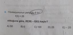 4. f fonksiyonunun periyodu 6 dır.
f(3) = 25
olduğuna göre, 2f(39) - f(63) kaçtır?
A) 50 B)o C) 100 D) 25
E)- 25