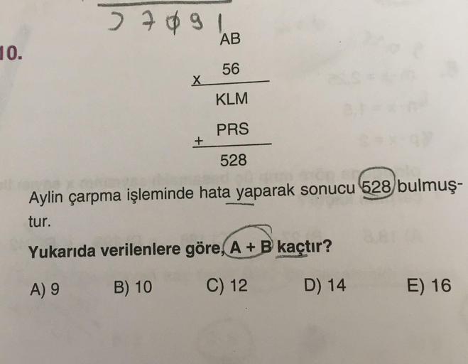 709 ho
AB
56
х
KLM
PRS
528
Aylin çarpma işleminde hata yaparak sonucu 528 bulmuş.
tur.
Yukarıda verilenlere göre, A + B kaçtır?
A) 9 B) 10 C) 12 D) 14 E) 16