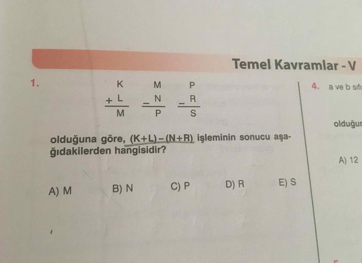 Temel Kavramlar-V
1.
P.
4. a ve b sifı
L.
+7+
olduğur
olduğuna göre, (K+L)- (N+R) işleminin sonucu aşa-
ğıdakilerden hangisidir?
A)12
A) M
B) N
C) P
D) R
E) S
