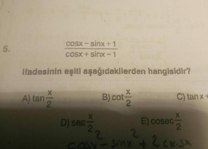 coSX - sinx+1
5.
CoSX + sinx 1
Ifadesinin eşiti aşağıdaklerden hangisidir?
B) cot
C) tanx+
A) tan
2.
E) cosec
2\
COY - Snx 2cx.Sx
D) sec
22
25
x12