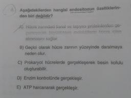 Aşağıdakilerden hangisi endositozun özelliklerin-
den biri değildir?
A) Hücre zanndaki kanal ve tasiyıcı proteinlerden ge-
cemeyecek büyükökteki molelllerin hücre icine
alınmasıni sağiar.
B) Geçici olarak hücre zarının yüzeyinde daralmaya
neden olur,
C) Prokaryot hücrelerde gerçekleşerek besin kofulu
oluşturabilir.
D) Enzim kontrolünde gerçekleşir.
E) ATP harcanarak gerçekleşir.
