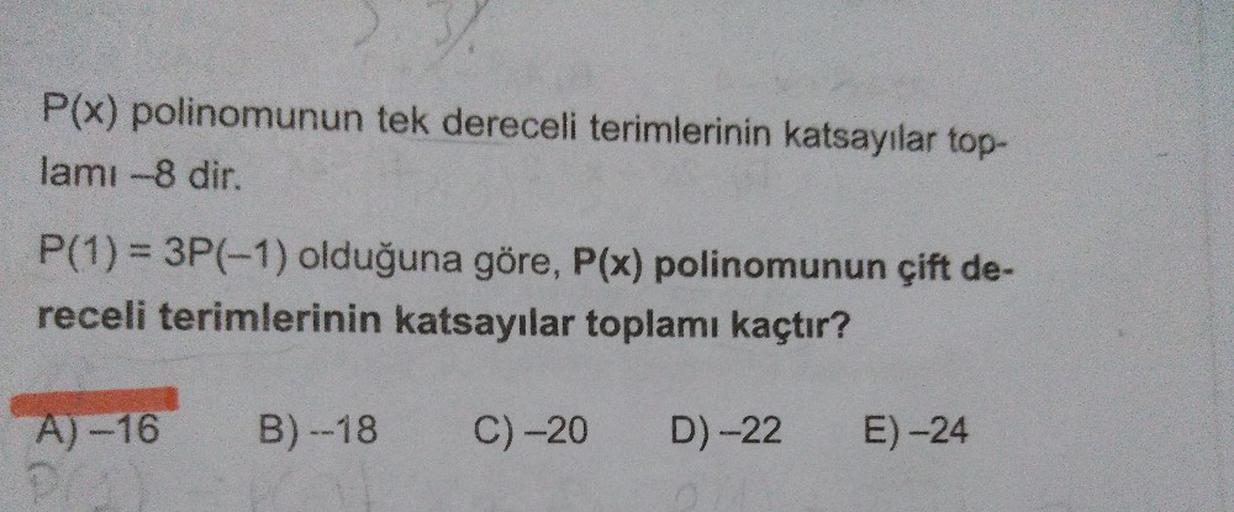 P(x) polinomunun tek dereceli terimlerinin katsayılar top-
lamı -8 dir.
P(1)% = 3P(-1) olduğuna göre, P(x) polinomunun çift de-
receli terimlerinin katsayılar toplamı kaçtır?
A)-16
B) --18
C)-20
D)-22
E) -24