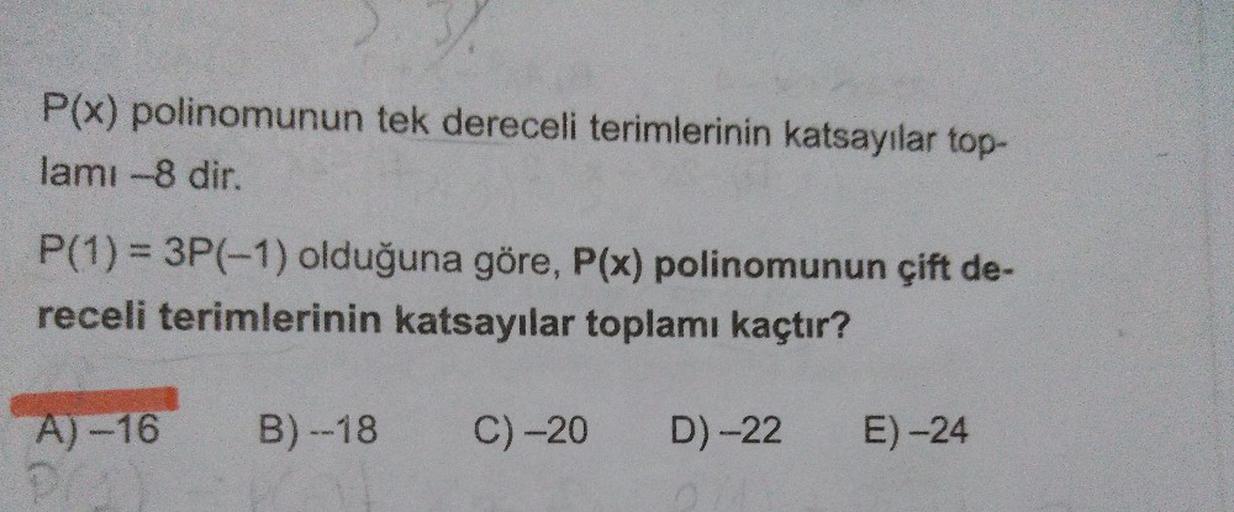 P(x) polinomunun tek dereceli terimlerinin katsayılar top-
lamı -8 dir.
P(1)% = 3P(-1) olduğuna göre, P(x) polinomunun çift de-
receli terimlerinin katsayılar toplamı kaçtır?
A)-16
B) --18
C)-20
D)-22
E) -24
