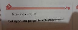 5.
f(x) = x - |x- 1-3
fonksiyonunu parçalı tanımlı şekilde yazınız.