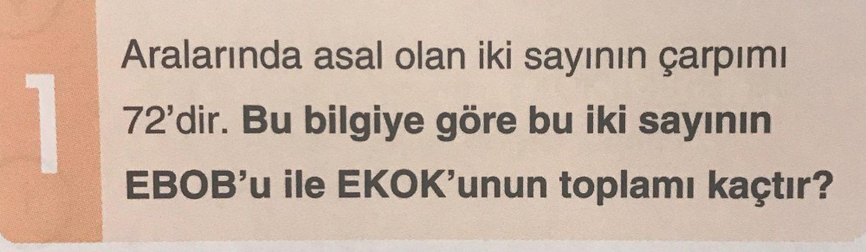 Aralarında asal olan iki sayının çarpımı 72'dir. Bu bilgiye göre bu iki sayının
EBOB'u ile EKOK'unun toplamı kaçtır?