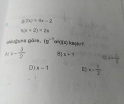 g(2x) = 4x – 2
%3D
h(x + 2) = 2x
%3D
olduğuna göre, (g'oh)(x) kaçtır?
3
A) X-7
B) x + 1
D)x- 1
E) x-
