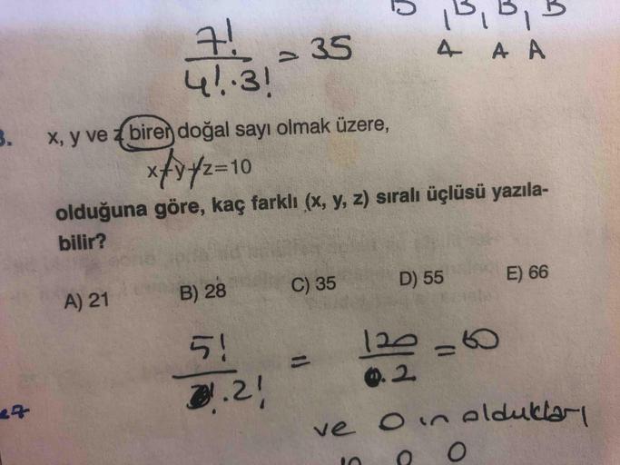 5
7! -35
4..3!
B. B, B
4.
A A
1>
3. x, y ve z biren doğal sayı olmak üzere,
xfx/210
%3D10
olduğuna göre, kaç farklı (x, y, z) sıralı üçlüsü yazıla-
bilir?
A) 21
B) 28
C) 35
D) 55
E) 66
5!
120-60
%3D
2.
.2!
ve Oin eldukları