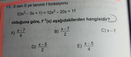 13. R den R ye tanımlı f fonksiyonu
f(3x2 – 5x + 1) = 12x2 – 20x + 11
%3D
olduğuna göre,(x) aşağıdakilerden hangisidir?
X-7
A)
4.
X-7
B)
C) x – 7
D) X-5
X-5
