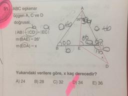 31. ABC eşkenar
üçgen A, C ve D
36
atb
26°
doğrusal,
10
| AB|ICD=1EC|
m (BAE) = 26°
600
m (EDA) = x
Yukarıdaki verilere göre, x kaç derecedir?
A) 24
B) 28
C) 32
D) 34
E) 36
E.
