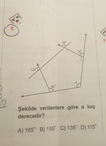 70°
7.
75
125
85°
Şekilde verilenlere göre a kaç
derecedir?
A) 165° B) 155° C) 135° D) 115°
5.
