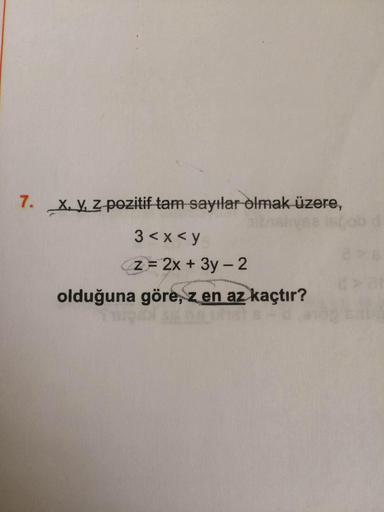 7. X. V, Z pozitif tam sayılar olmak üzere,
3 < x < y
z 2x + 3y-2
olduğuna göre, z en az kaçtır?