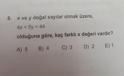 8.
x ve y doğal sayılar olmak üzere,
4x + 5y = 44
%3D
olduğuna göre, kaç farklı x değeri vardır?
A) 5 B) 4
C) 3
D) 2
E) 1