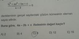 x°+ax+ bx+c
=D 0
%3D
denkleminin gerçel sayılardaki çözüm kümesinin eleman
sayısı sıfırdır.
Buna göre, 4a - 2b + c ifadesinin değeri kaçtır?
A) 2
B) 4
C) 8
D) 12
E) 16
