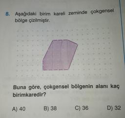 8. Aşağıdaki birim kareli zeminde çokgensel
bölge çizilmiştir.
Buna göre, çokgensel bölgenin alanı kaç
birimkaredir?
A) 40
B) 38
C) 36
D) 32
