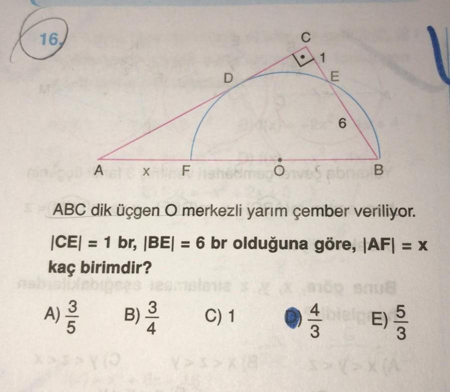 16,
6.
ABC dik üçgen O merkezli yarım çember veriliyor.
|CE| = 1 br, |BE| = 6 br olduğuna göre, JAF| = x
kaç birimdir?
alewa
C) 1
4 el E)3
B) 3
4/3
M/14
3/5
